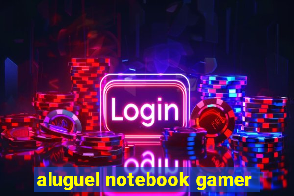 aluguel notebook gamer